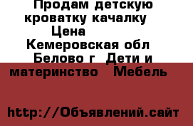 Продам детскую кроватку-качалку  › Цена ­ 2 000 - Кемеровская обл., Белово г. Дети и материнство » Мебель   